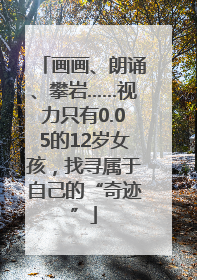 画画、朗诵、攀岩……视力只有0.05的12岁女孩，找寻属于自己的“奇迹”