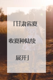 甘肃省夏收夏种陆续展开