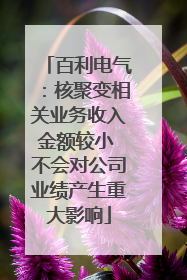 百利电气：核聚变相关业务收入金额较小 不会对公司业绩产生重大影响