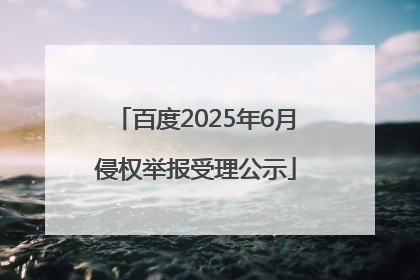 百度2025年6月侵权举报受理公示