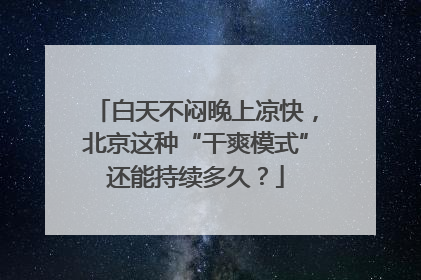 白天不闷晚上凉快，北京这种“干爽模式”还能持续多久？