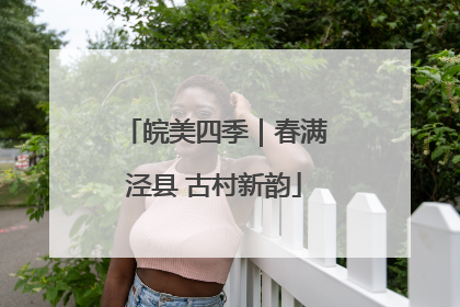 皖美四季｜春满泾县 古村新韵