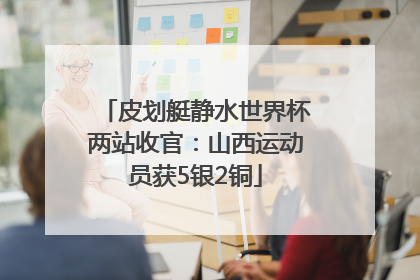 皮划艇静水世界杯两站收官：山西运动员获5银2铜
