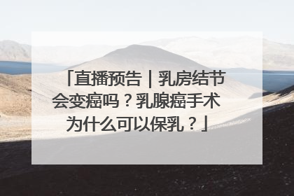 直播预告｜乳房结节会变癌吗？乳腺癌手术为什么可以保乳？