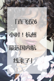 直飞仅6小时！杭州最远国内航线来了