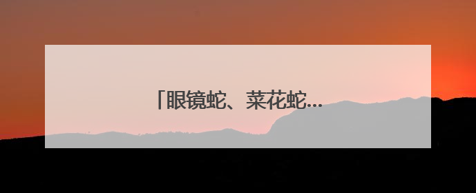 眼镜蛇、菜花蛇……江西多地蛇出没