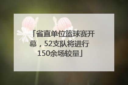 省直单位篮球赛开幕，52支队将进行150余场较量
