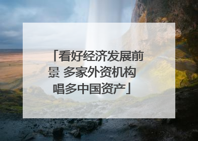看好经济发展前景 多家外资机构唱多中国资产