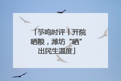 筝鸣时评丨开院晒粮，潍坊“晒”出民生温度