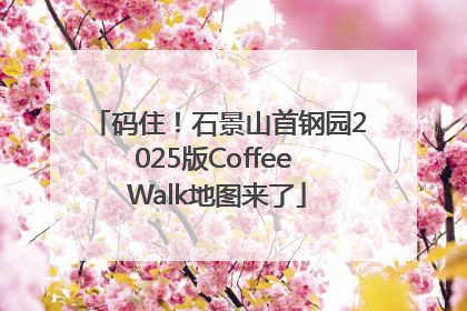 码住！石景山首钢园2025版Coffee Walk地图来了