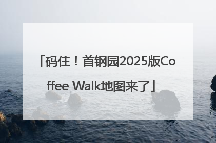 码住！首钢园2025版Coffee Walk地图来了
