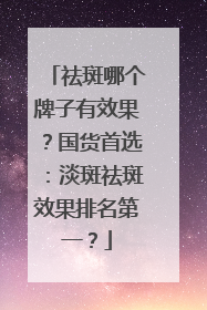 祛斑哪个牌子有效果？国货首选：淡斑祛斑效果排名第一？