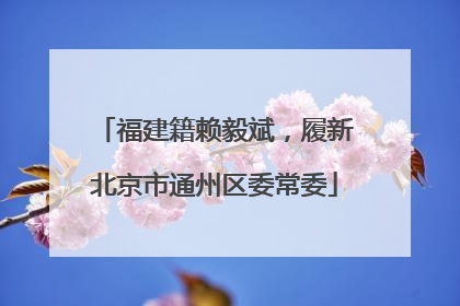 福建籍赖毅斌，履新北京市通州区委常委