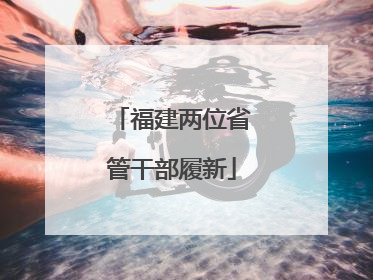福建两位省管干部履新