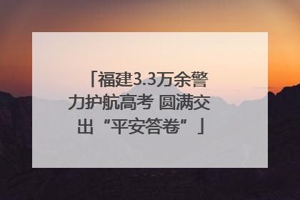 福建3.3万余警力护航高考 圆满交出“平安答卷”