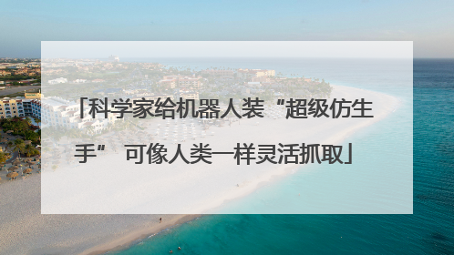 科学家给机器人装“超级仿生手” 可像人类一样灵活抓取