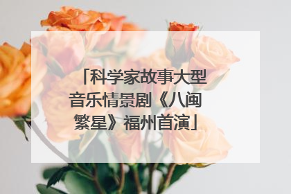 科学家故事大型音乐情景剧《八闽繁星》福州首演