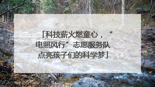 科技薪火燃童心，“电照风行”志愿服务队点亮孩子们的科学梦