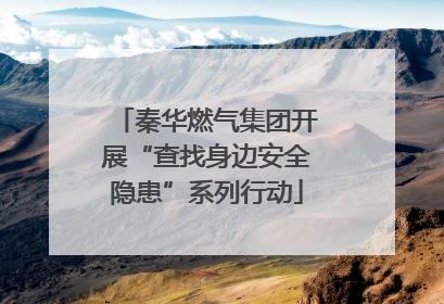 秦华燃气集团开展“查找身边安全隐患”系列行动
