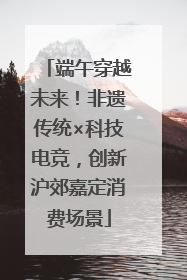 端午穿越未来！非遗传统×科技电竞，创新沪郊嘉定消费场景