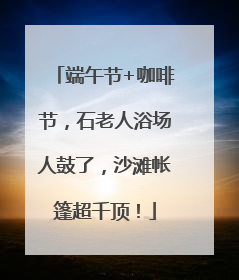 端午节+咖啡节，石老人浴场人鼓了，沙滩帐篷超千顶！