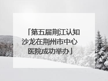 第五届荆江认知沙龙在荆州市中心医院成功举办