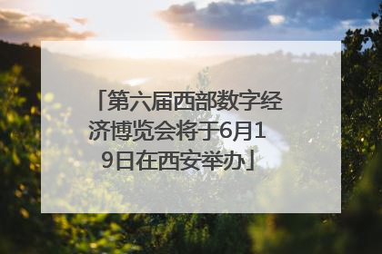 第六届西部数字经济博览会将于6月19日在西安举办