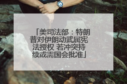 美司法部：特朗普对伊朗动武属宪法授权 若冲突持续或需国会批准