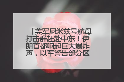 美军尼米兹号航母打击群赶赴中东！伊朗首都响起巨大爆炸声，以军警告部分区域民众紧急撤离