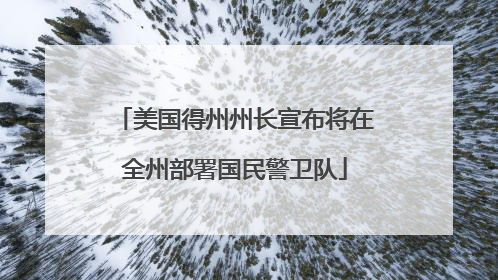 美国得州州长宣布将在全州部署国民警卫队