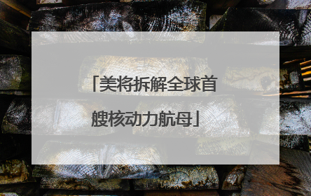 美将拆解全球首艘核动力航母