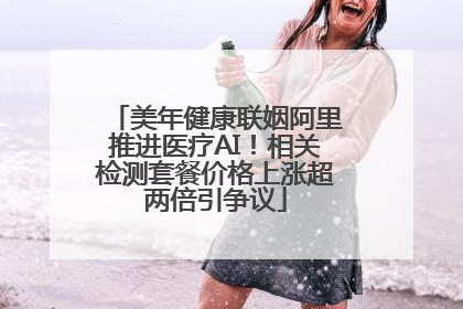 美年健康联姻阿里推进医疗AI！相关检测套餐价格上涨超两倍引争议