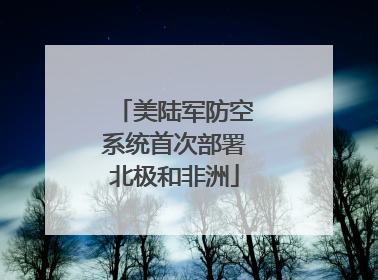 美陆军防空系统首次部署北极和非洲