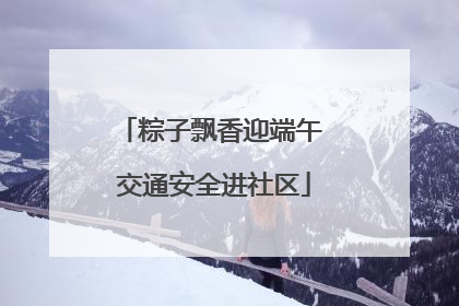 粽子飘香迎端午 交通安全进社区