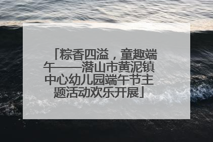 粽香四溢，童趣端午——潜山市黄泥镇中心幼儿园端午节主题活动欢乐开展