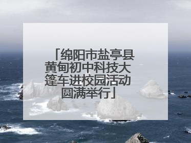 绵阳市盐亭县黄甸初中科技大篷车进校园活动圆满举行