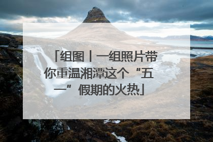 组图丨一组照片带你重温湘潭这个“五一”假期的火热