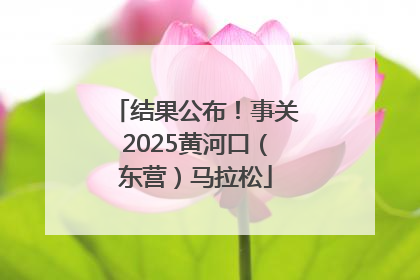 结果公布！事关2025黄河口（东营）马拉松