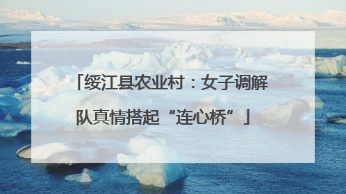 绥江县农业村：女子调解队真情搭起“连心桥”