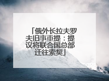 俄外长拉夫罗夫旧事重提：提议将联合国总部迁往索契