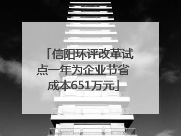 信阳环评改革试点一年为企业节省成本651万元