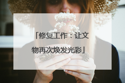 修复工作：让文物再次焕发光彩