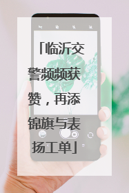 临沂交警频频获赞，再添锦旗与表扬工单