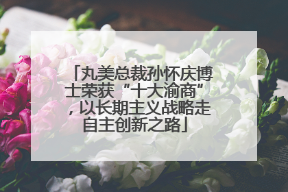 丸美总裁孙怀庆博士荣获“十大渝商”，以长期主义战略走自主创新之路