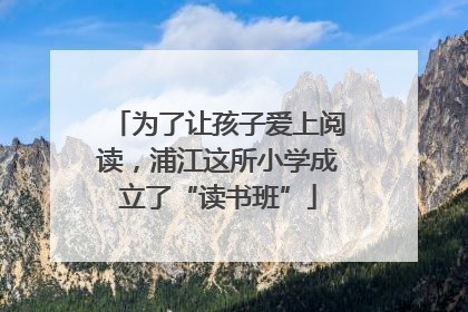 为了让孩子爱上阅读，浦江这所小学成立了“读书班”