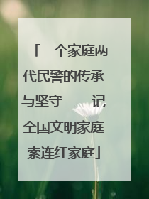 一个家庭两代民警的传承与坚守——记全国文明家庭索连红家庭