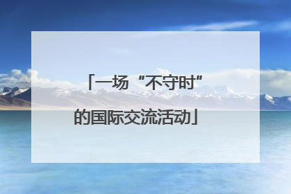 一场“不守时”的国际交流活动