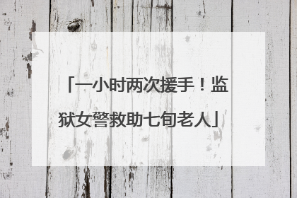 一小时两次援手！监狱女警救助七旬老人