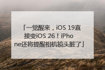 一觉醒来，iOS 19直接变iOS 26！iPhone还将提醒相机镜头脏了