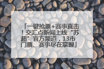 一键抢票+赛事直击！交汇点新闻上线“苏超”官方频道，13市门票、赛事尽在掌握